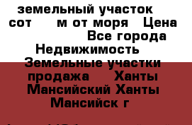земельный участок 12 сот 500 м от моря › Цена ­ 3 000 000 - Все города Недвижимость » Земельные участки продажа   . Ханты-Мансийский,Ханты-Мансийск г.